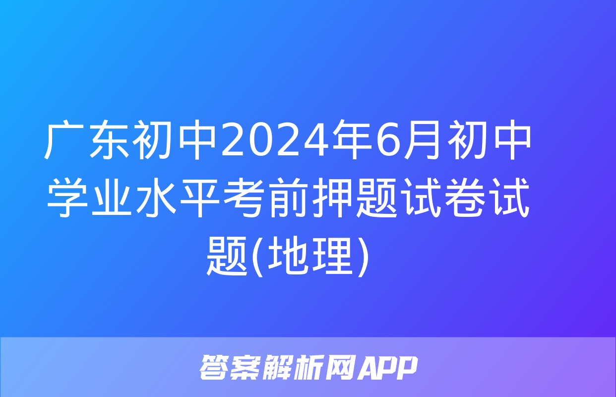 广东初中2024年6月初中学业水平考前押题试卷试题(地理)