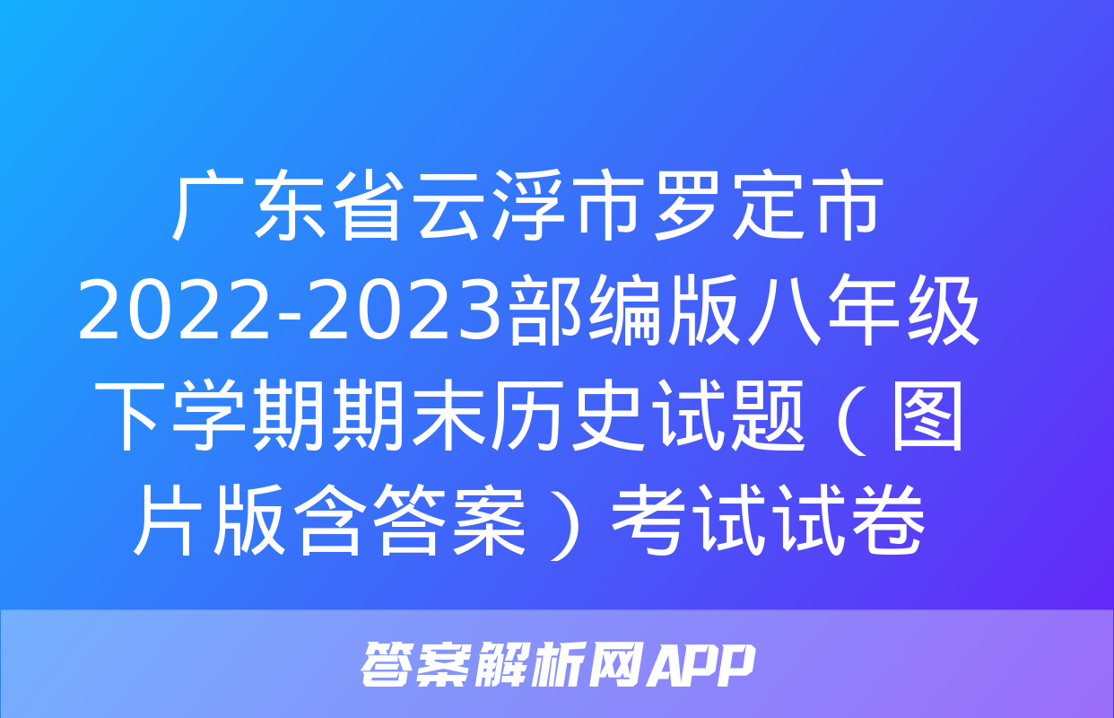 广东省云浮市罗定市2022-2023部编版八年级下学期期末历史试题（图片版含答案）考试试卷