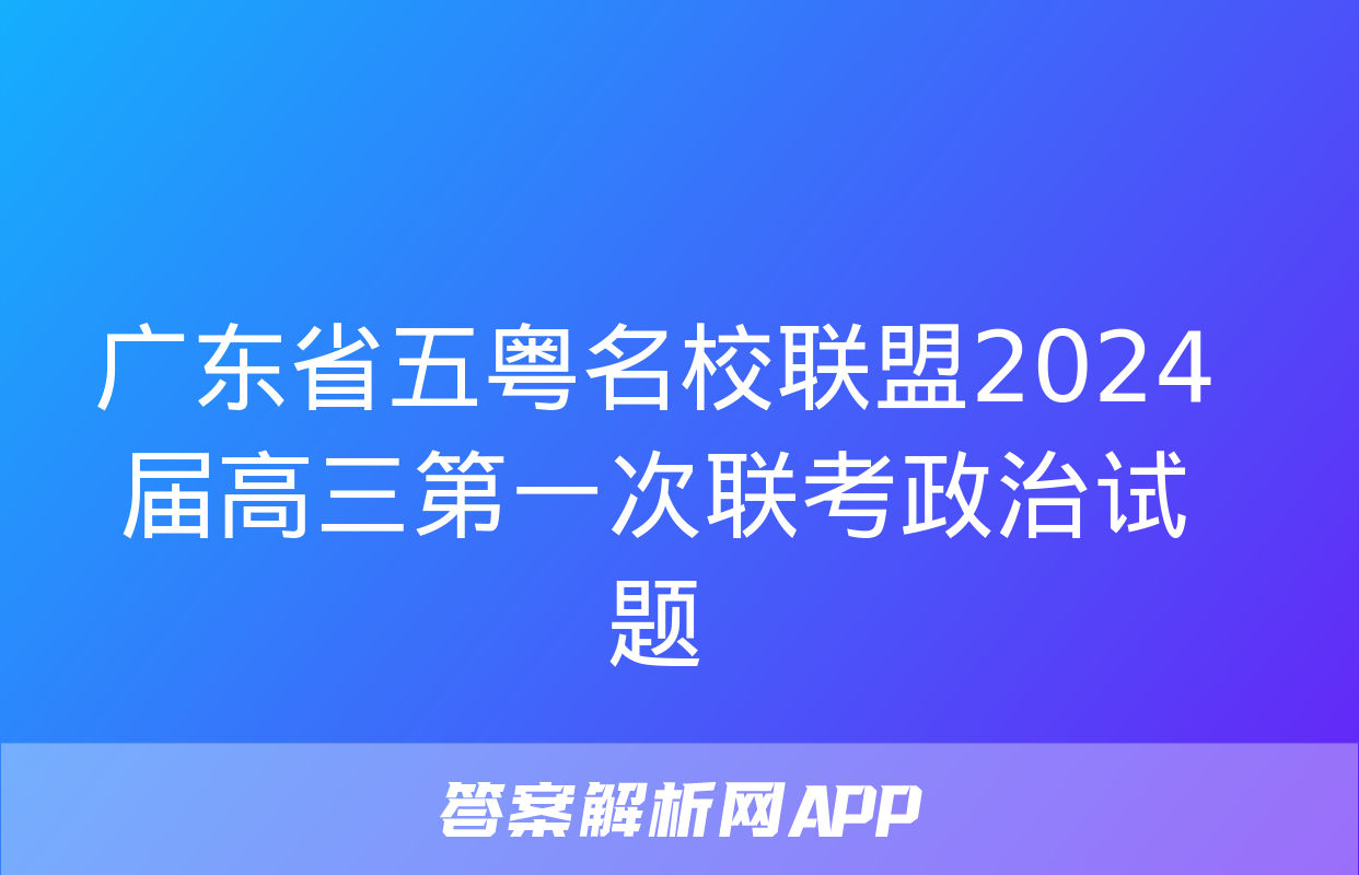 广东省五粤名校联盟2024届高三第一次联考政治试题