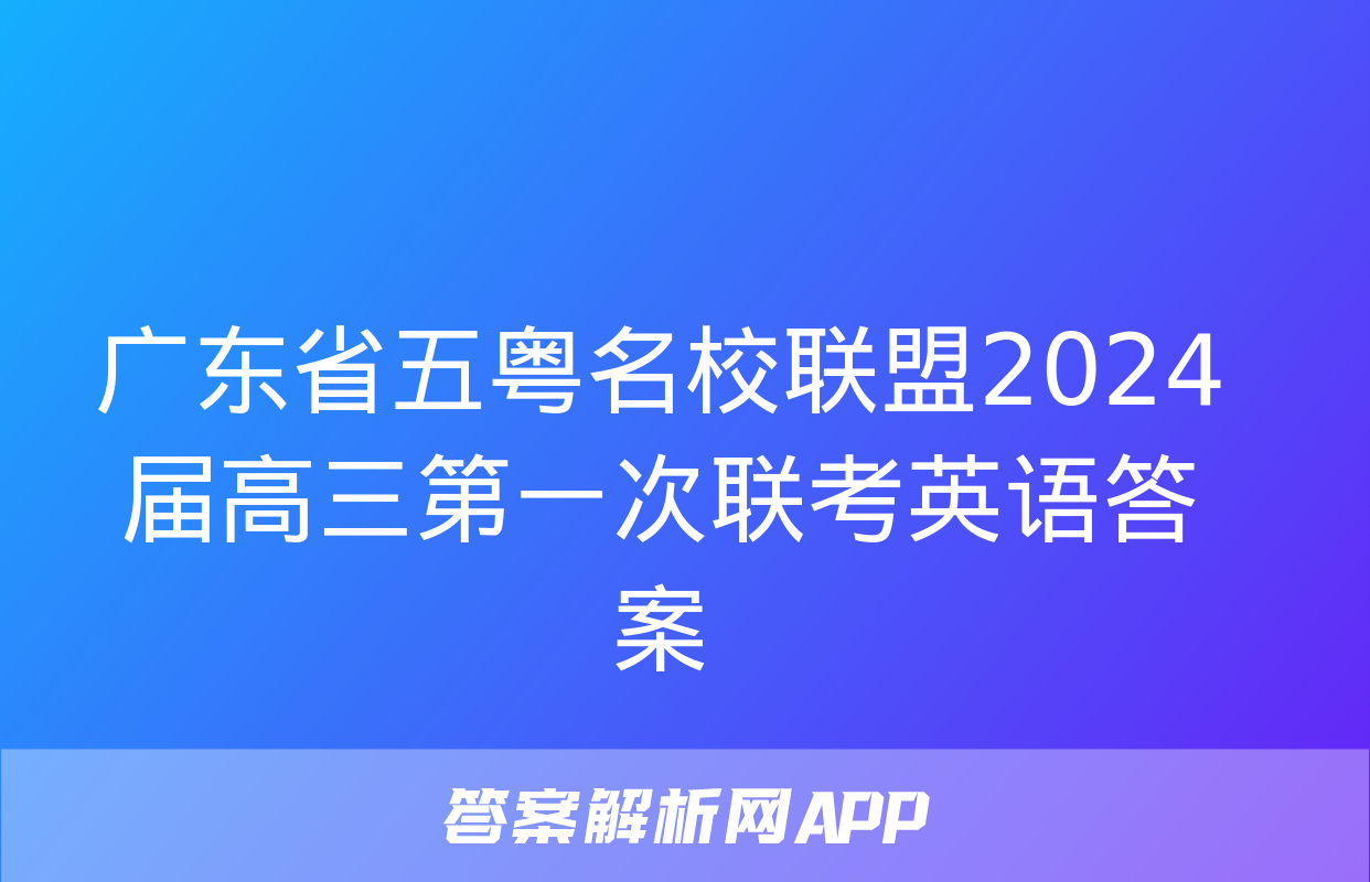 广东省五粤名校联盟2024届高三第一次联考英语答案