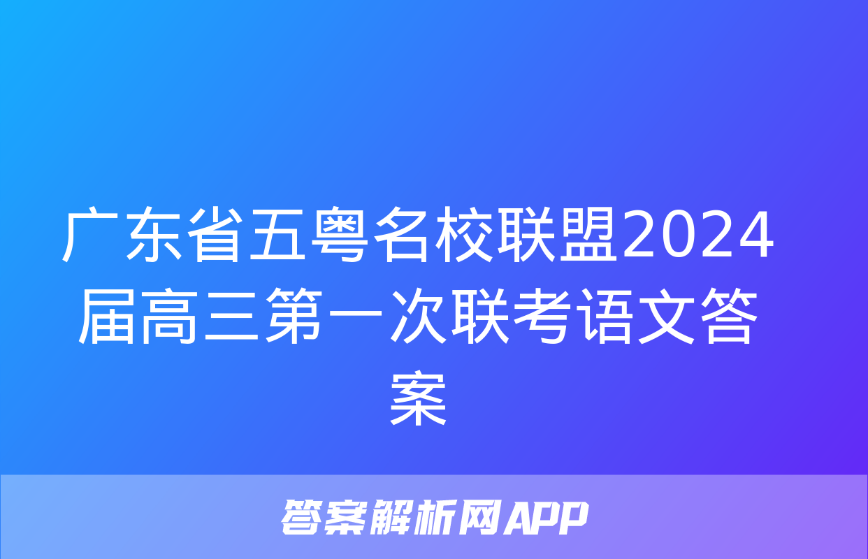 广东省五粤名校联盟2024届高三第一次联考语文答案