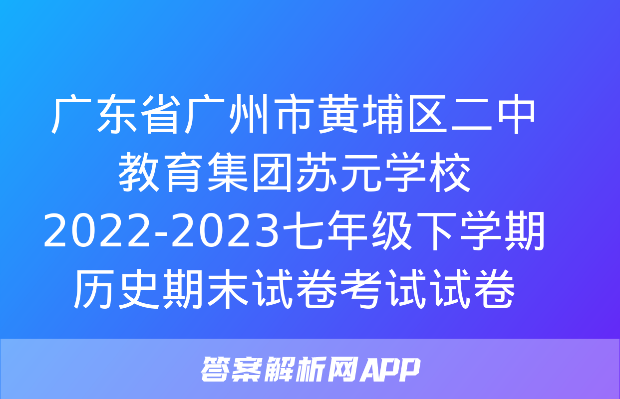 广东省广州市黄埔区二中教育集团苏元学校2022-2023七年级下学期历史期末试卷考试试卷