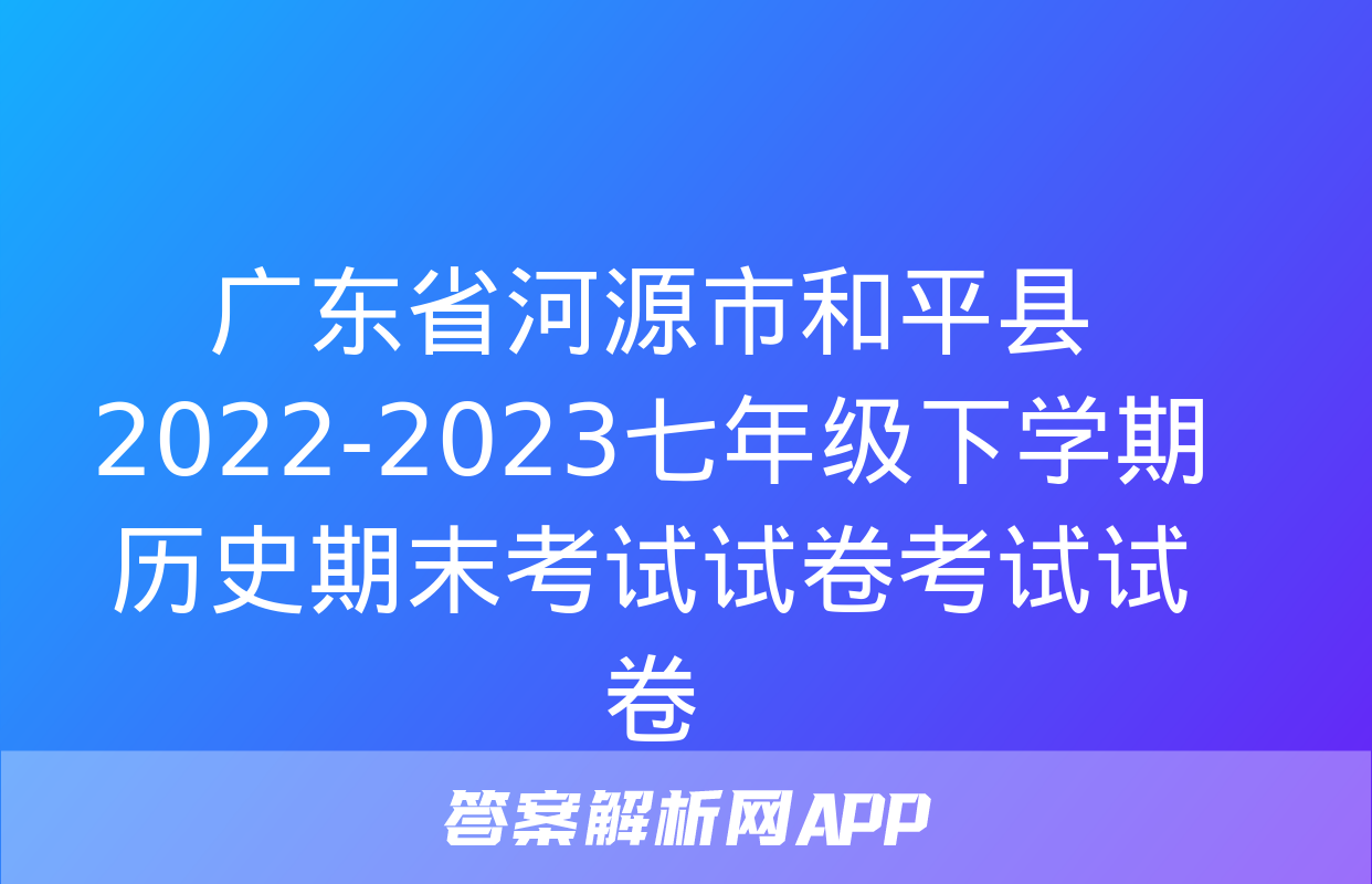 广东省河源市和平县2022-2023七年级下学期历史期末考试试卷考试试卷