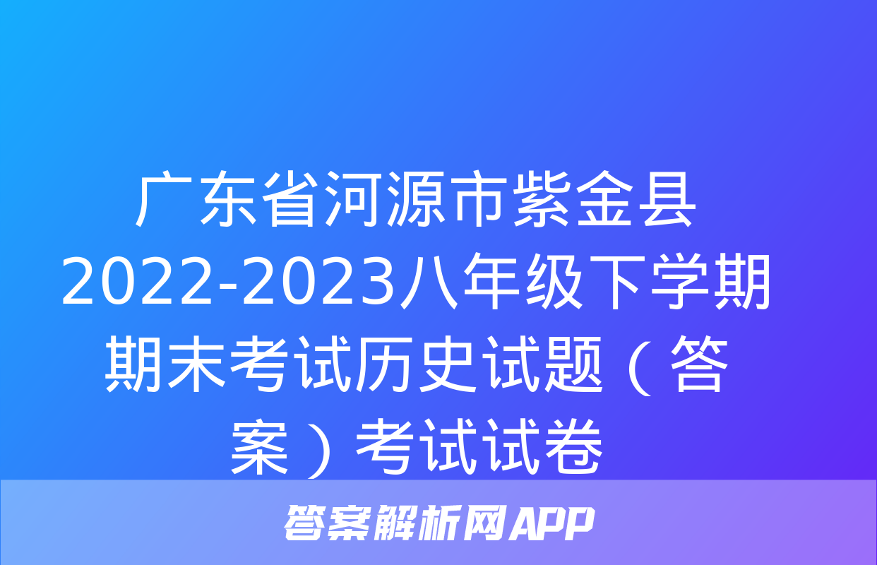 广东省河源市紫金县2022-2023八年级下学期期末考试历史试题（答案）考试试卷