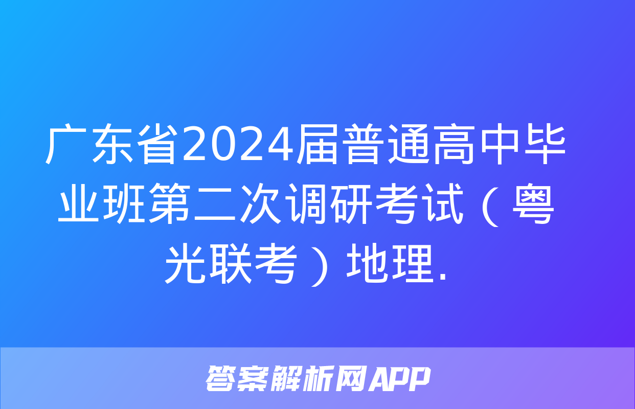 广东省2024届普通高中毕业班第二次调研考试（粤光联考）地理.