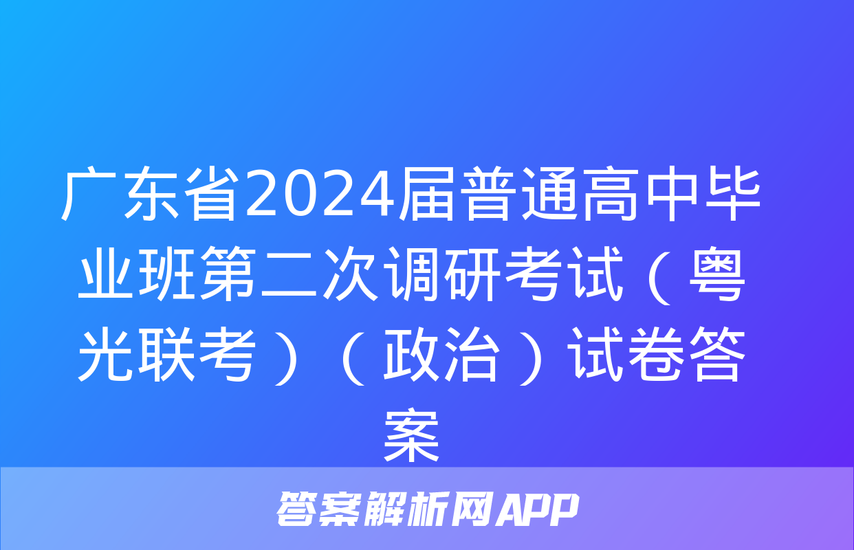 广东省2024届普通高中毕业班第二次调研考试（粤光联考）（政治）试卷答案