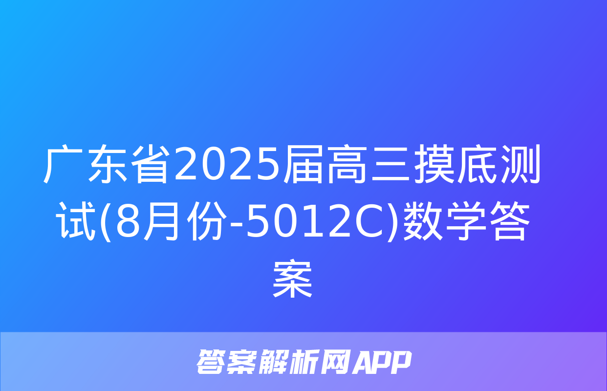 广东省2025届高三摸底测试(8月份-5012C)数学答案