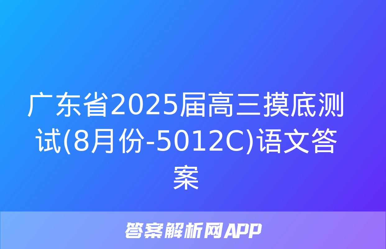 广东省2025届高三摸底测试(8月份-5012C)语文答案