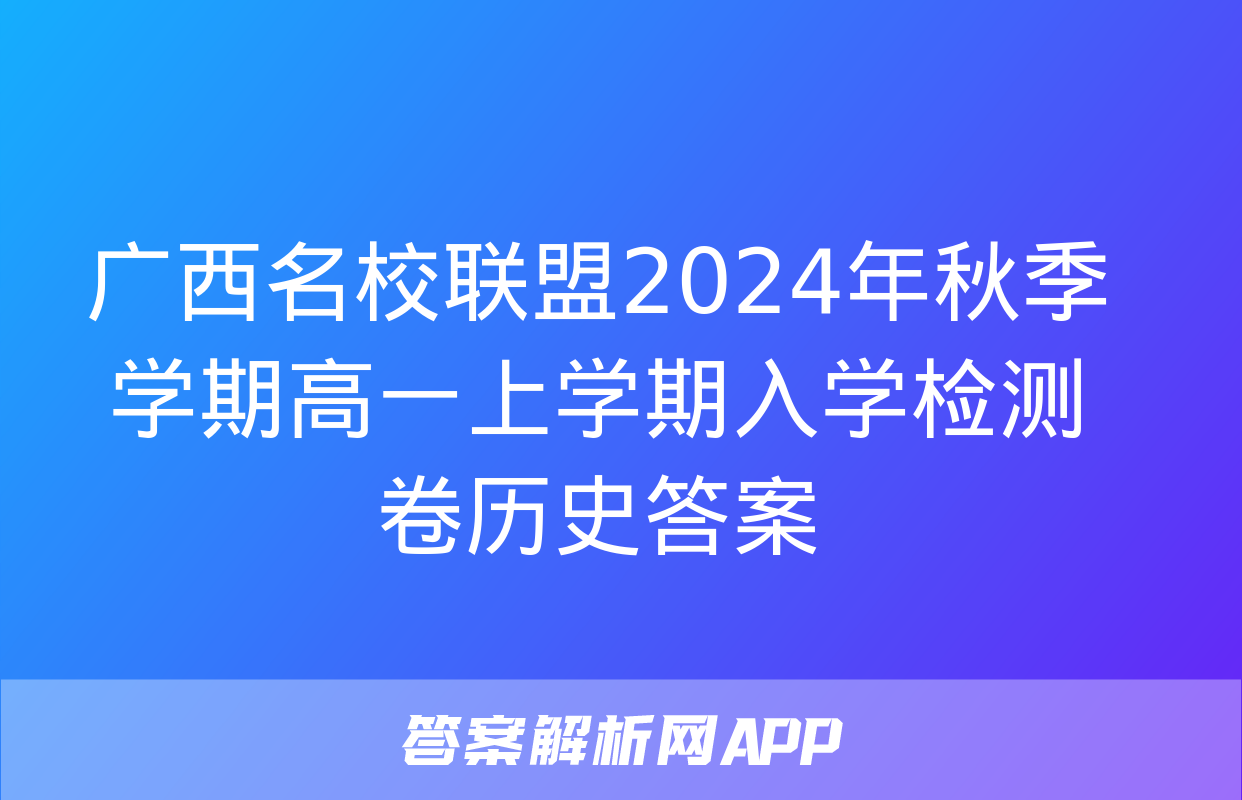 广西名校联盟2024年秋季学期高一上学期入学检测卷历史答案