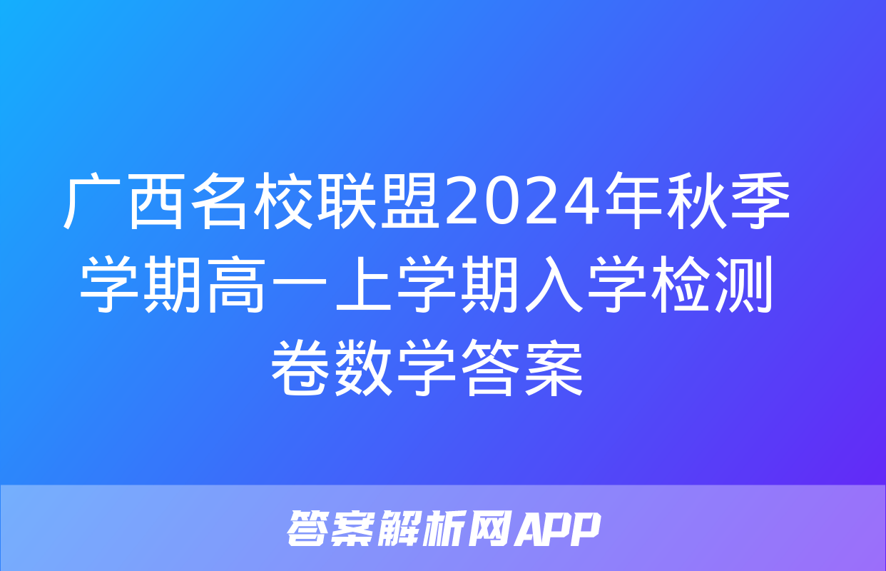 广西名校联盟2024年秋季学期高一上学期入学检测卷数学答案