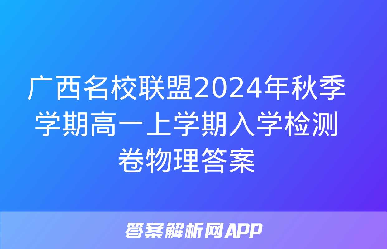 广西名校联盟2024年秋季学期高一上学期入学检测卷物理答案