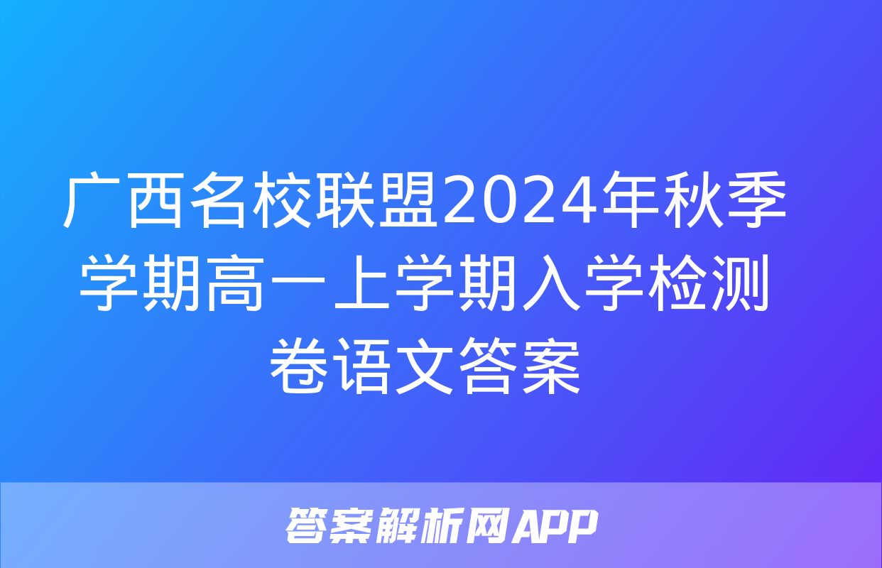 广西名校联盟2024年秋季学期高一上学期入学检测卷语文答案