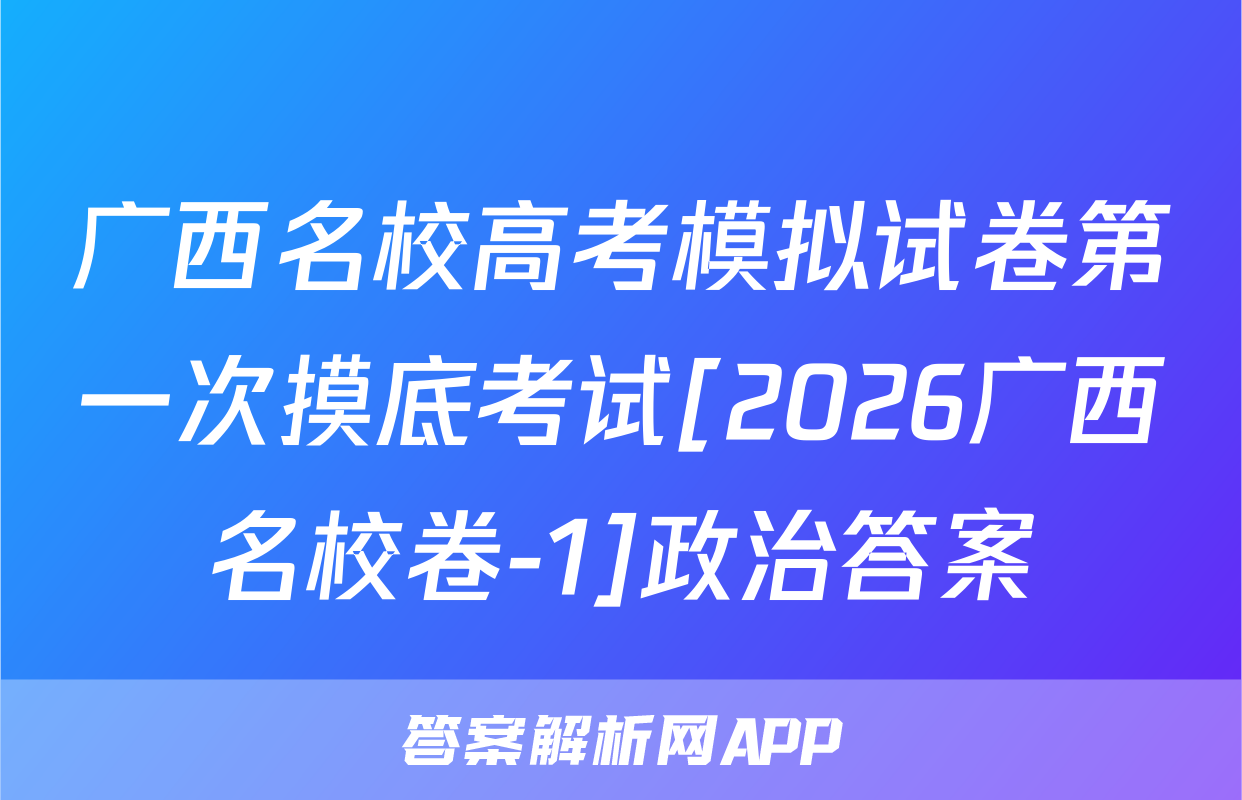 广西名校高考模拟试卷第一次摸底考试[2026广西名校卷-1]政治答案