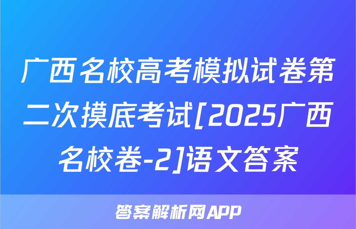 广西名校高考模拟试卷第二次摸底考试[2025广西名校卷-2]语文答案
