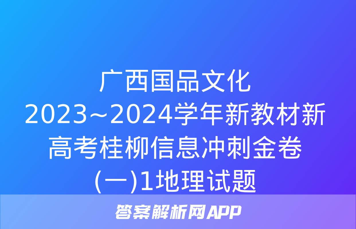 广西国品文化 2023~2024学年新教材新高考桂柳信息冲刺金卷(一)1地理试题