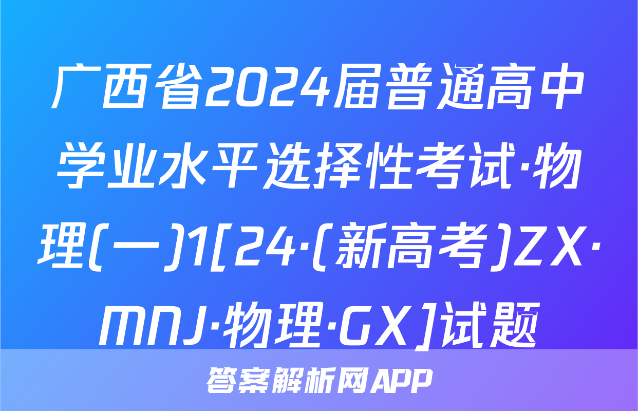 广西省2024届普通高中学业水平选择性考试·物理(一)1[24·(新高考)ZX·MNJ·物理·GX]试题