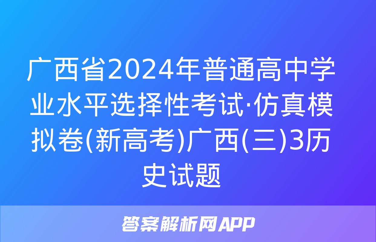 广西省2024年普通高中学业水平选择性考试·仿真模拟卷(新高考)广西(三)3历史试题