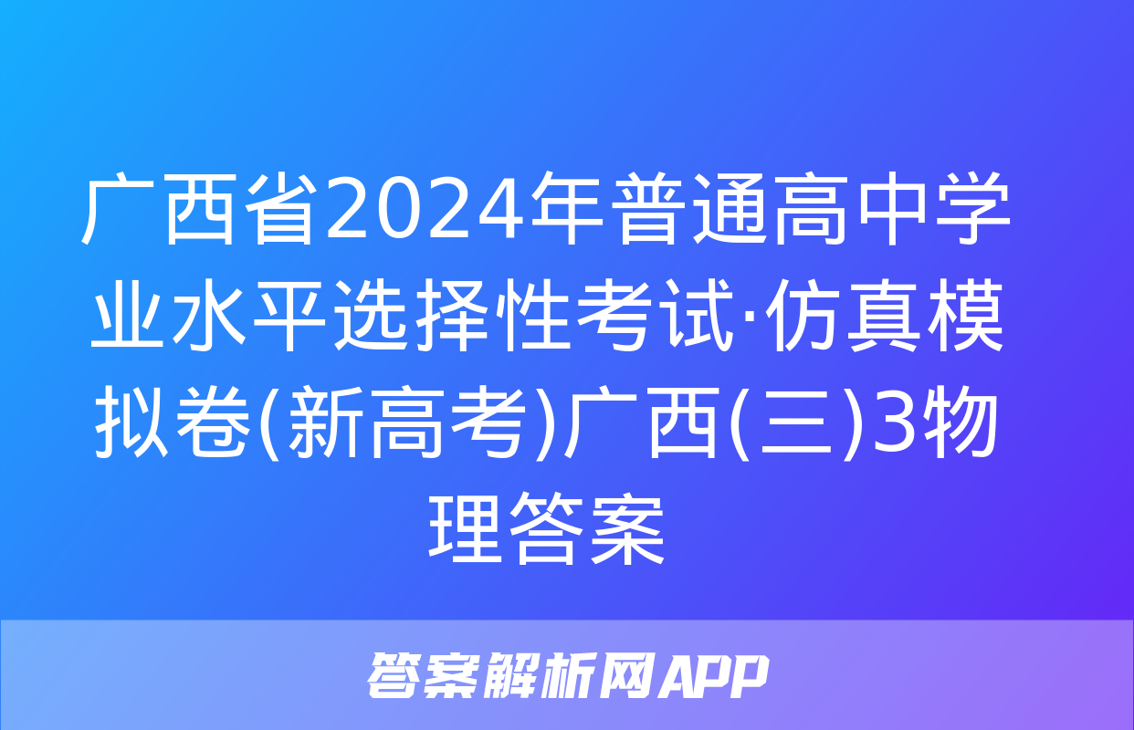 广西省2024年普通高中学业水平选择性考试·仿真模拟卷(新高考)广西(三)3物理答案