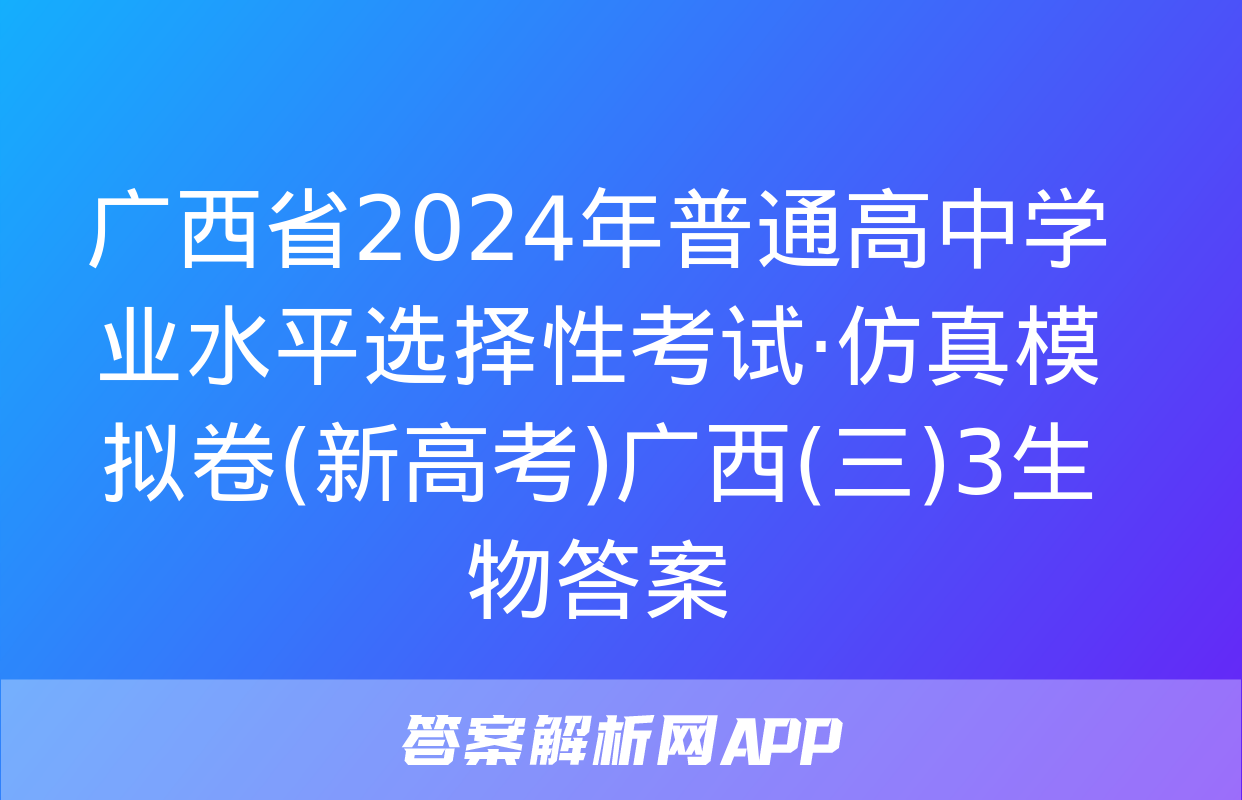 广西省2024年普通高中学业水平选择性考试·仿真模拟卷(新高考)广西(三)3生物答案