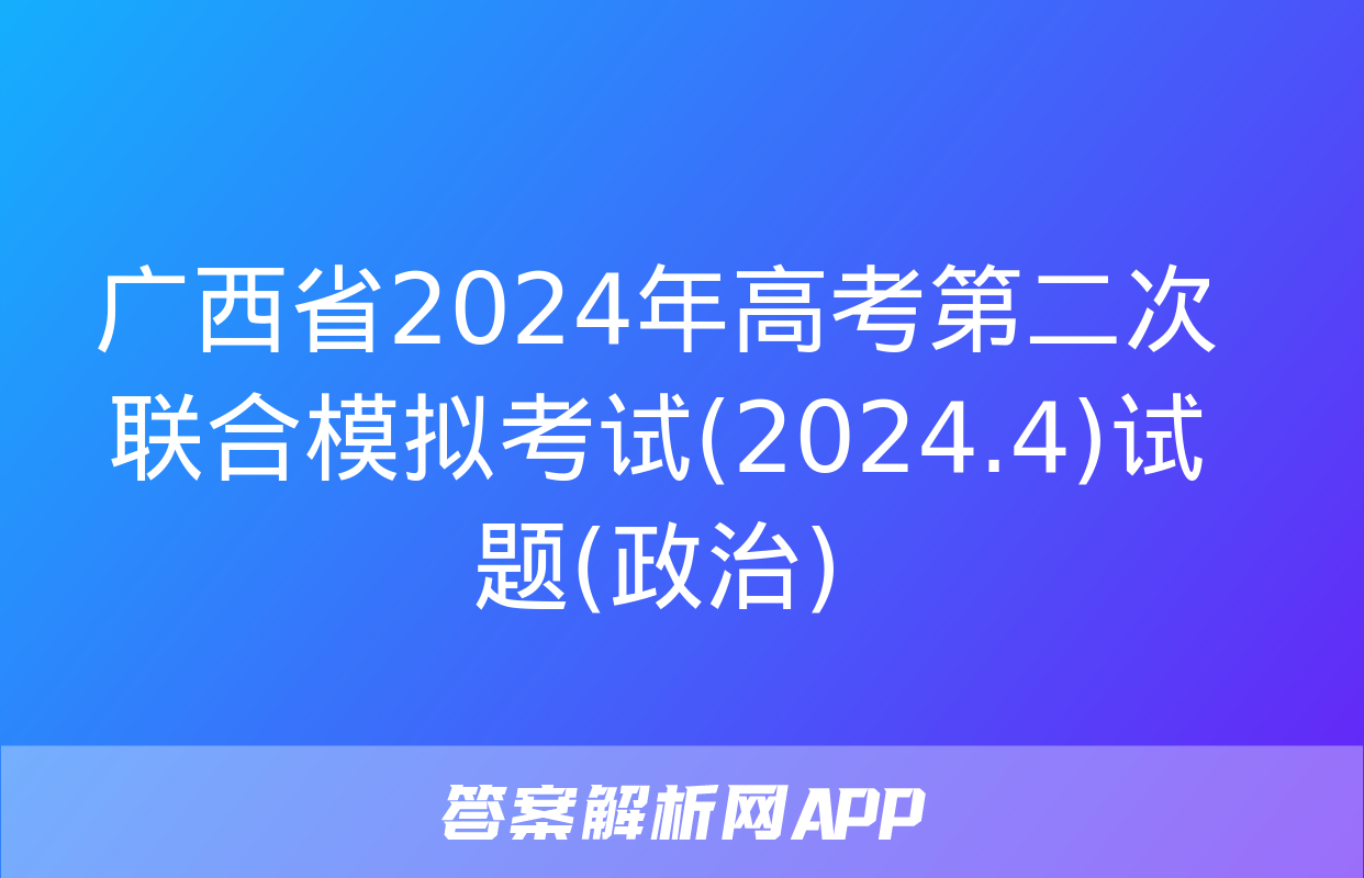 广西省2024年高考第二次联合模拟考试(2024.4)试题(政治)