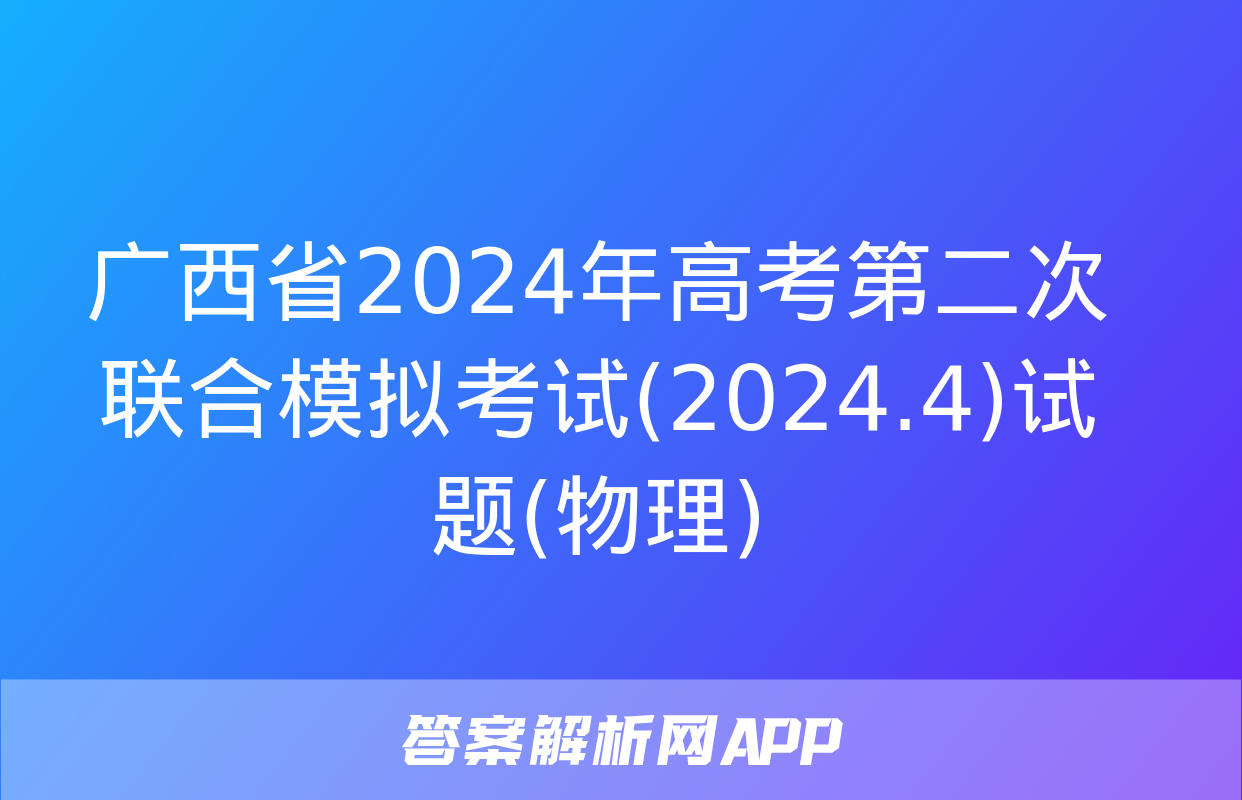 广西省2024年高考第二次联合模拟考试(2024.4)试题(物理)