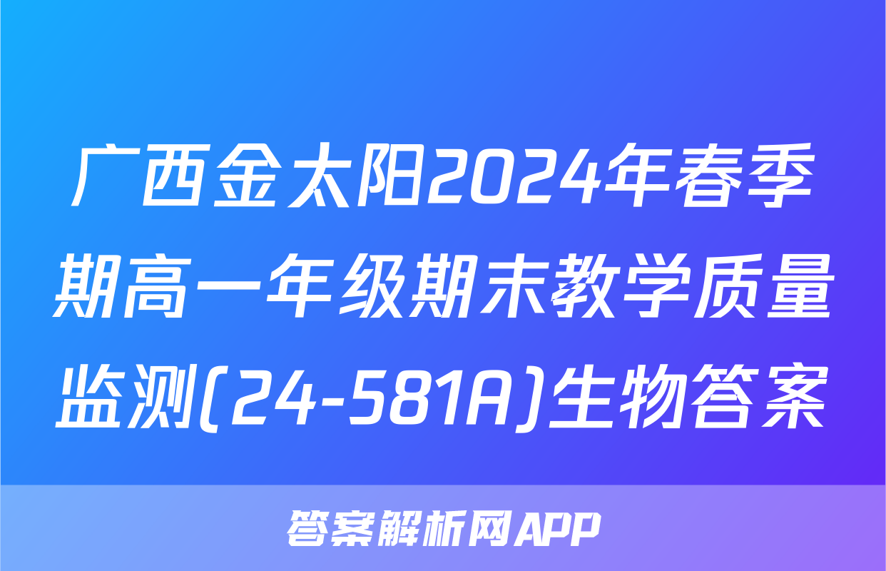 广西金太阳2024年春季期高一年级期末教学质量监测(24-581A)生物答案