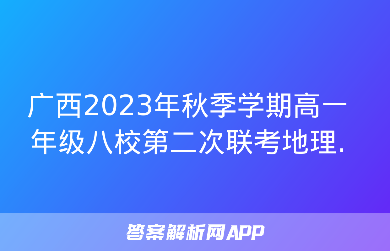 广西2023年秋季学期高一年级八校第二次联考地理.