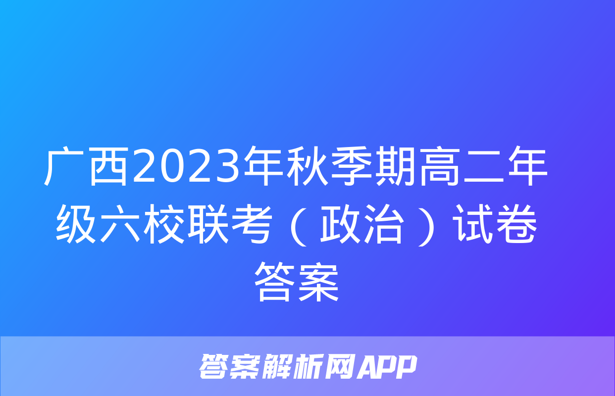 广西2023年秋季期高二年级六校联考（政治）试卷答案