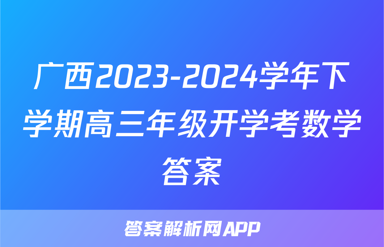 广西2023-2024学年下学期高三年级开学考数学答案
