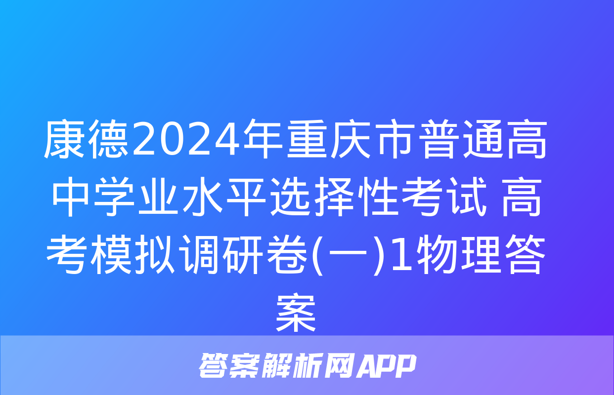 康德2024年重庆市普通高中学业水平选择性考试 高考模拟调研卷(一)1物理答案