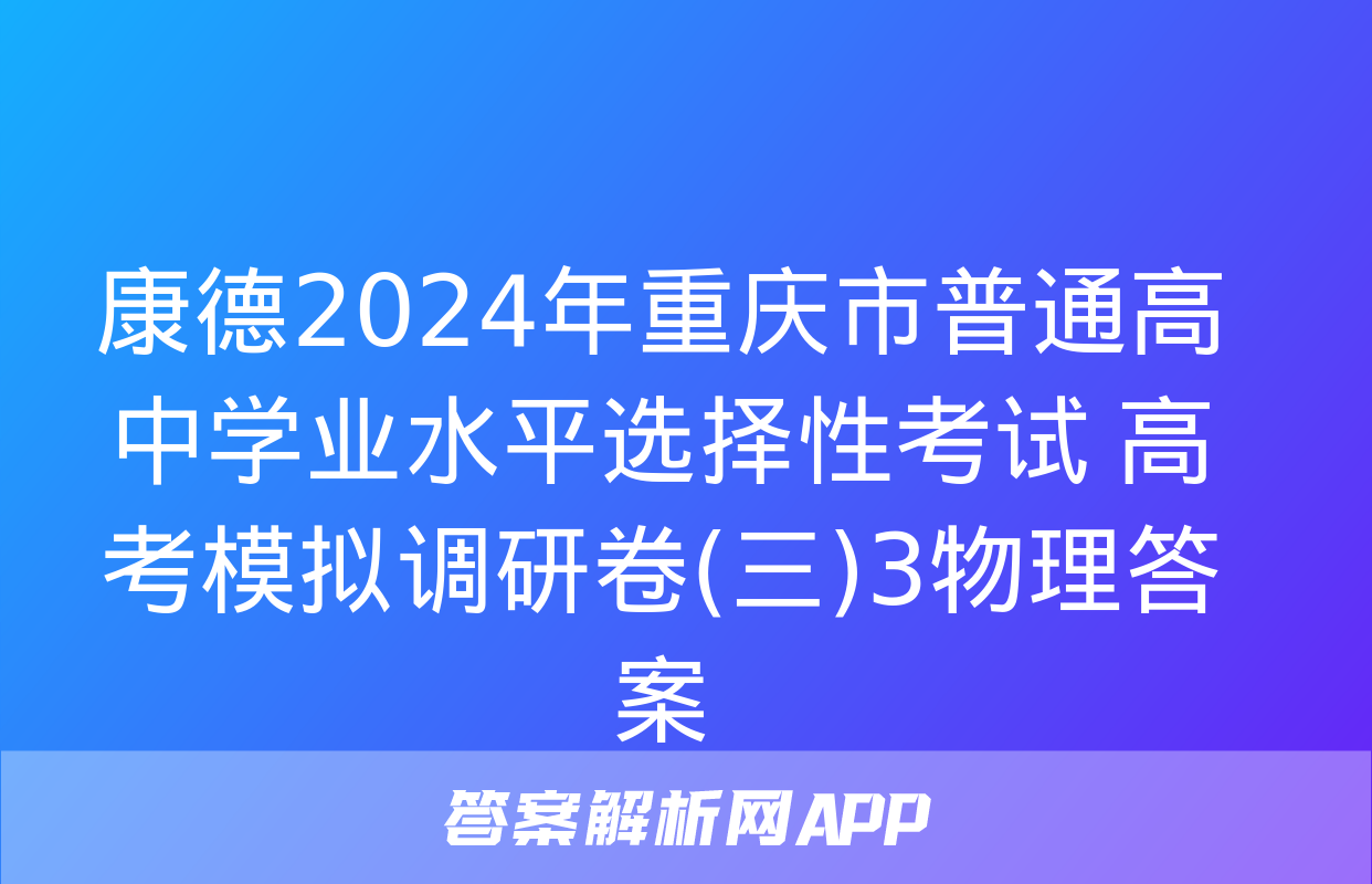 康德2024年重庆市普通高中学业水平选择性考试 高考模拟调研卷(三)3物理答案