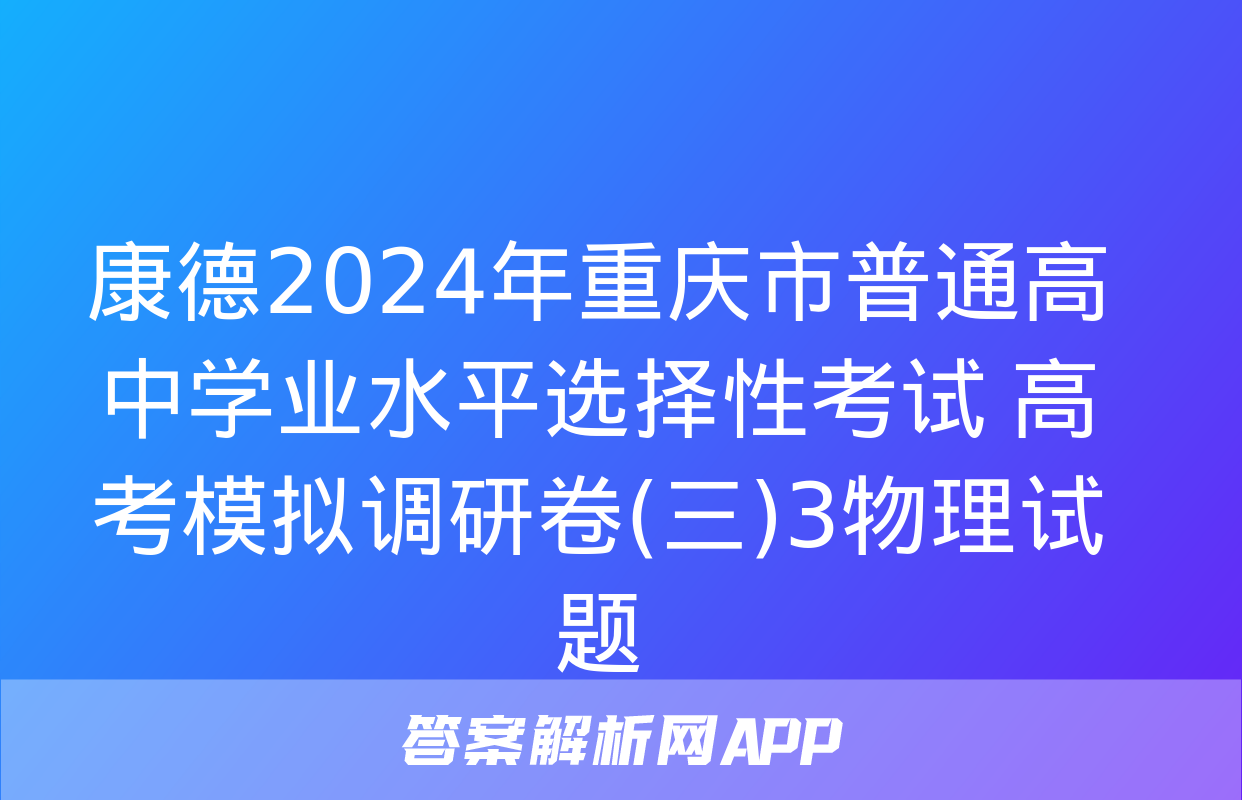 康德2024年重庆市普通高中学业水平选择性考试 高考模拟调研卷(三)3物理试题