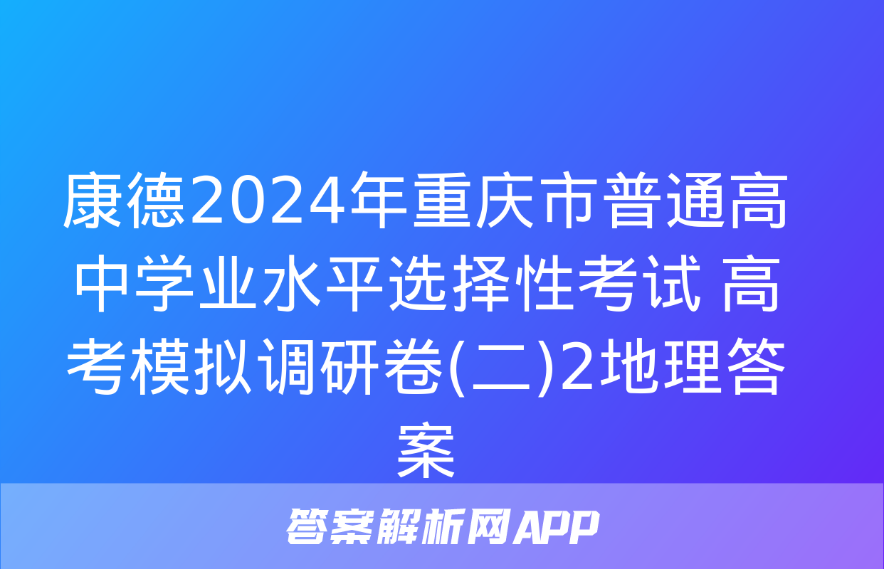 康德2024年重庆市普通高中学业水平选择性考试 高考模拟调研卷(二)2地理答案