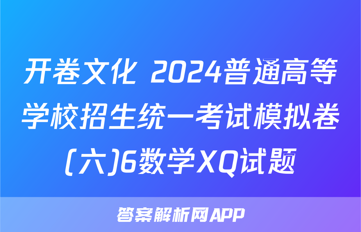 开卷文化 2024普通高等学校招生统一考试模拟卷(六)6数学XQ试题