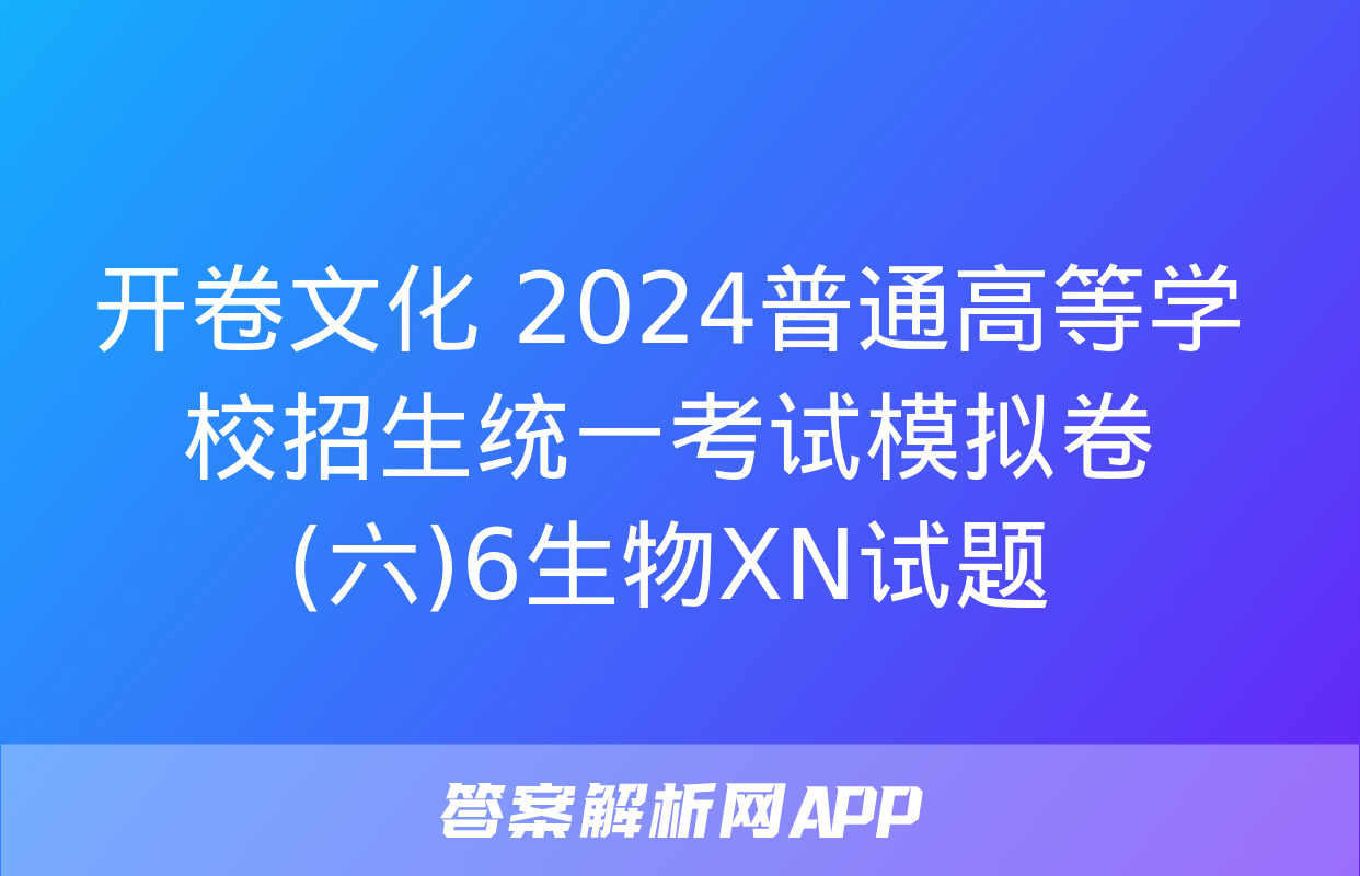 开卷文化 2024普通高等学校招生统一考试模拟卷(六)6生物XN试题