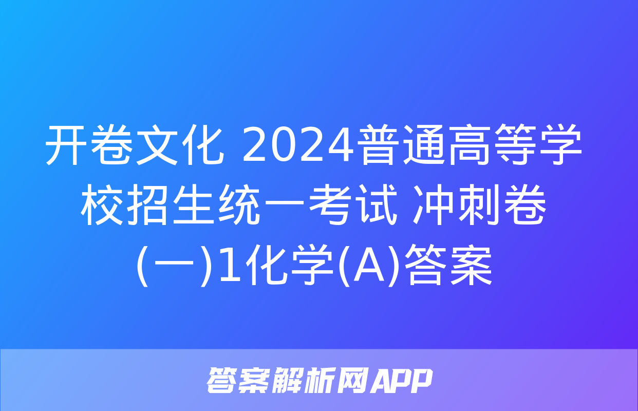 开卷文化 2024普通高等学校招生统一考试 冲刺卷(一)1化学(A)答案