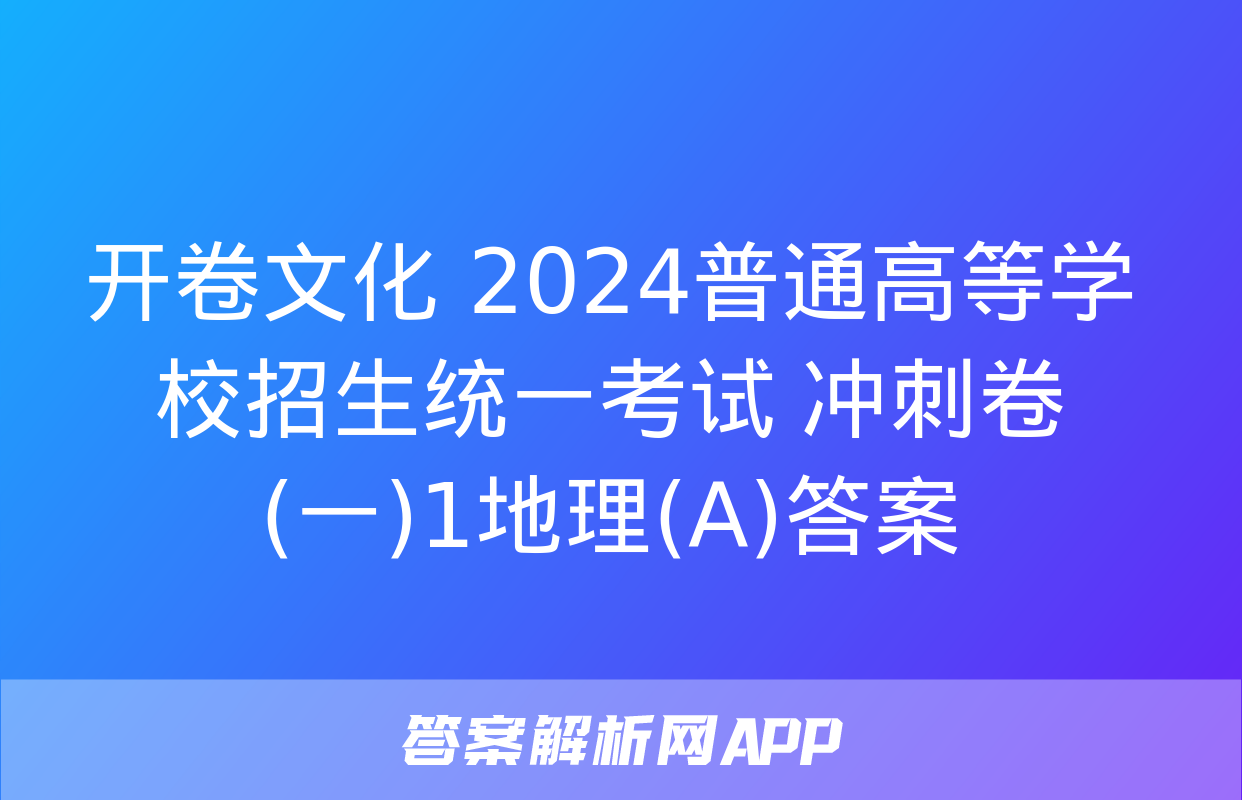 开卷文化 2024普通高等学校招生统一考试 冲刺卷(一)1地理(A)答案