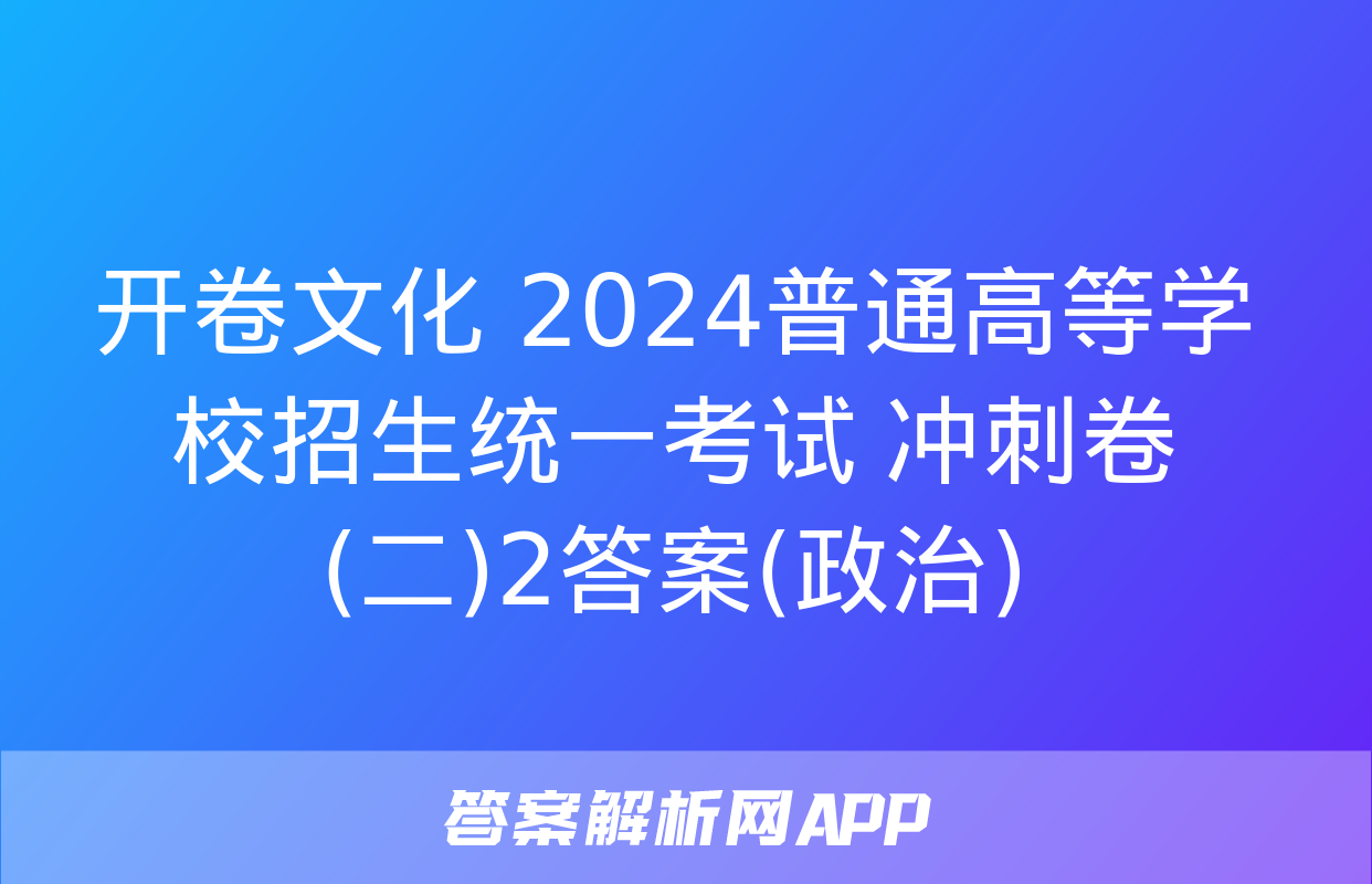 开卷文化 2024普通高等学校招生统一考试 冲刺卷(二)2答案(政治)