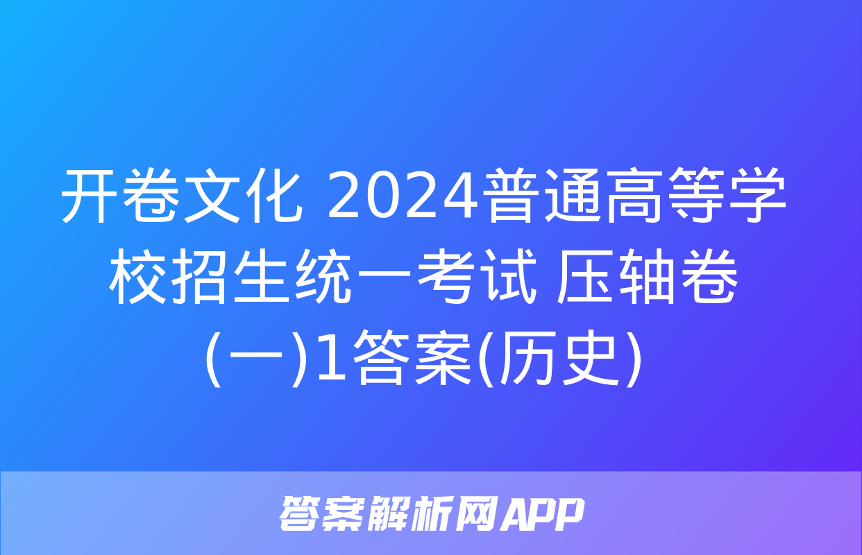 开卷文化 2024普通高等学校招生统一考试 压轴卷(一)1答案(历史)