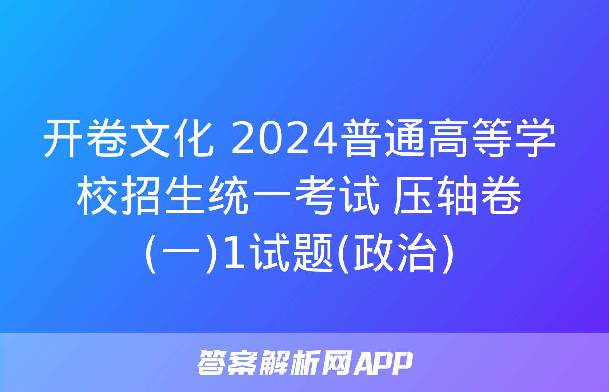 开卷文化 2024普通高等学校招生统一考试 压轴卷(一)1试题(政治)