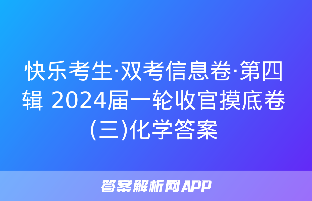 快乐考生·双考信息卷·第四辑 2024届一轮收官摸底卷(三)化学答案