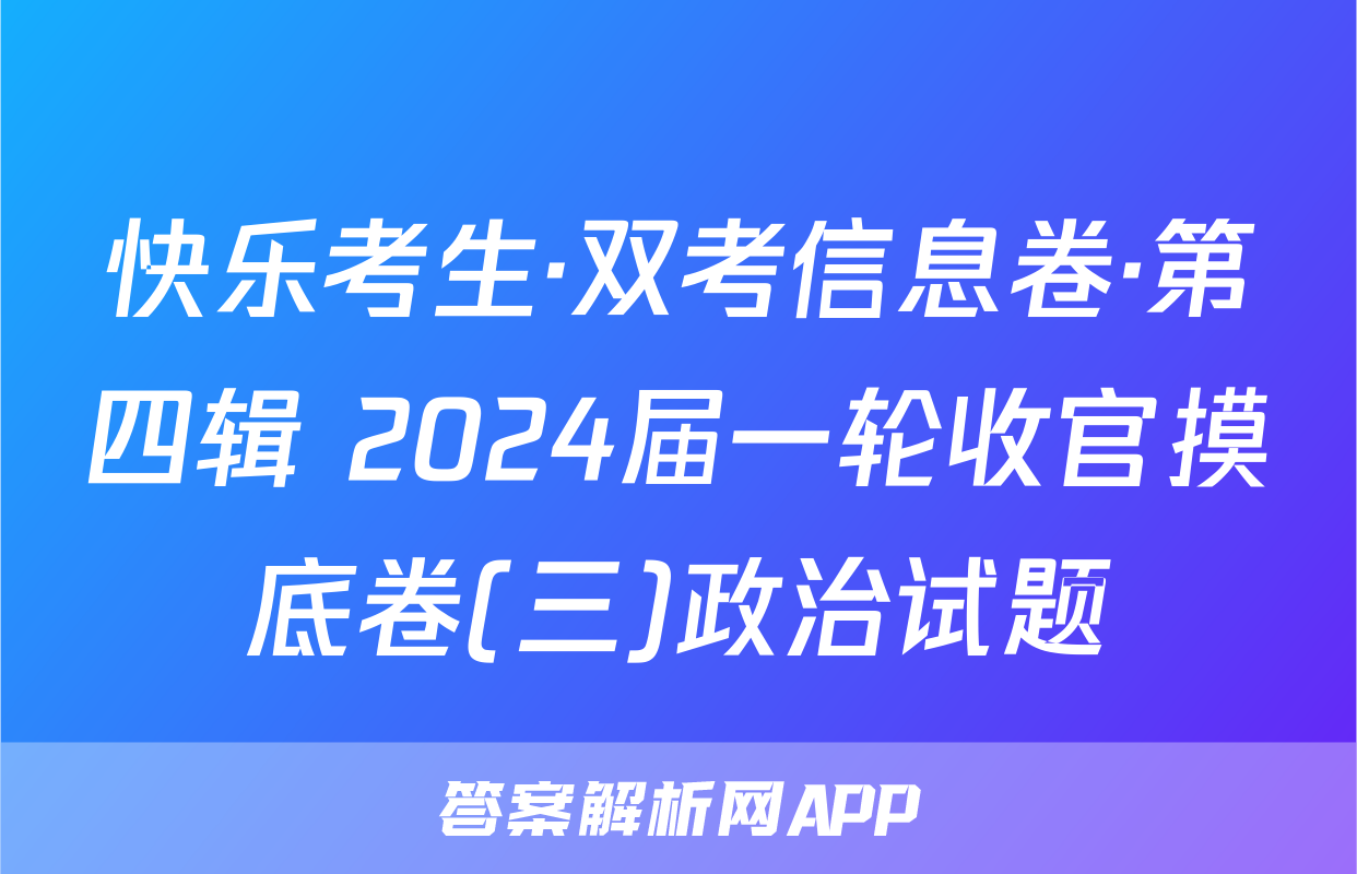 快乐考生·双考信息卷·第四辑 2024届一轮收官摸底卷(三)政治试题