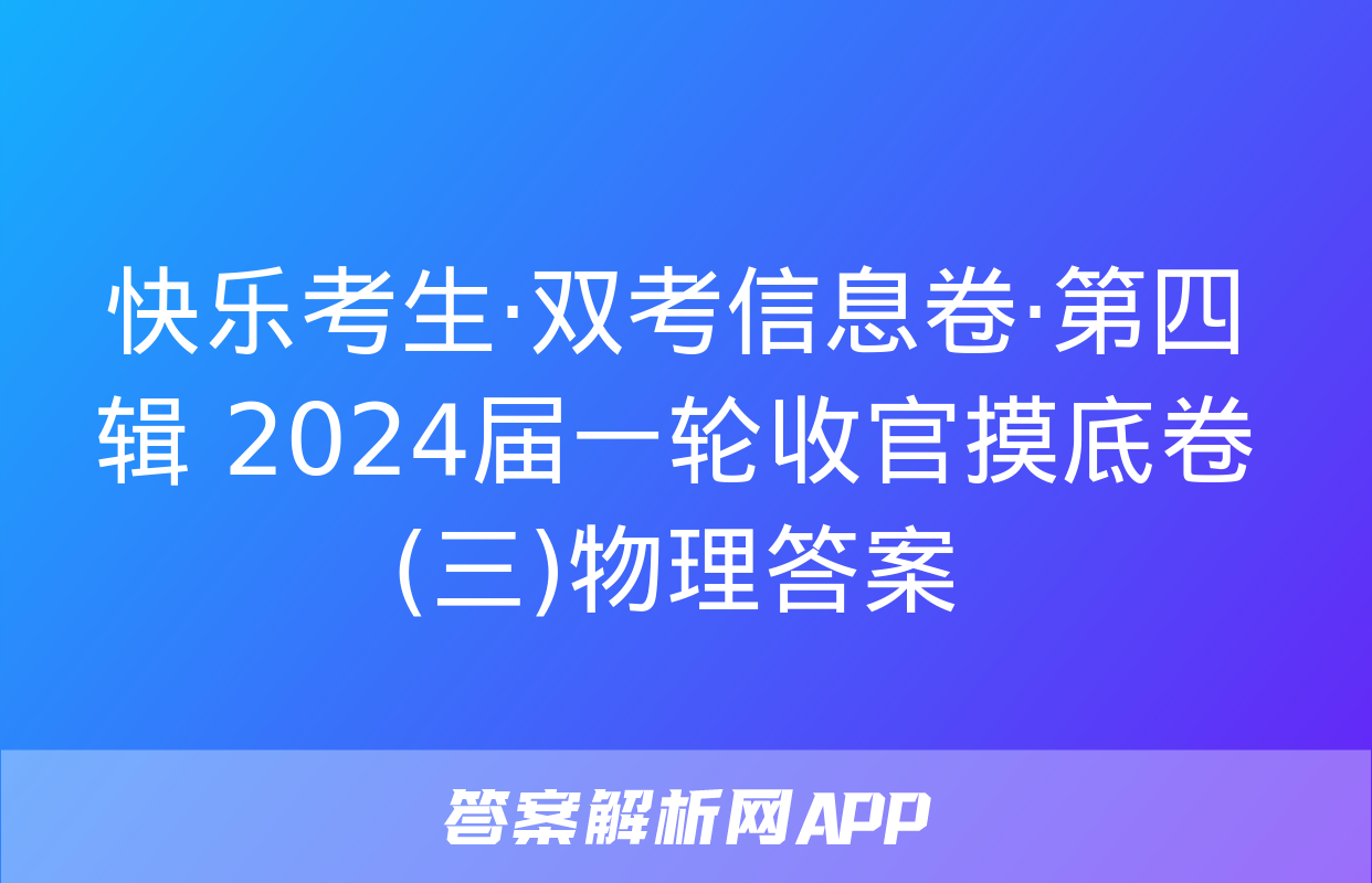 快乐考生·双考信息卷·第四辑 2024届一轮收官摸底卷(三)物理答案