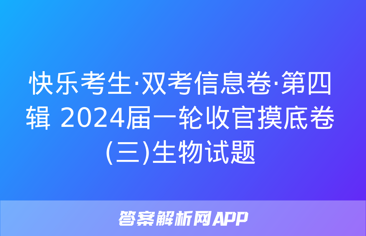 快乐考生·双考信息卷·第四辑 2024届一轮收官摸底卷(三)生物试题