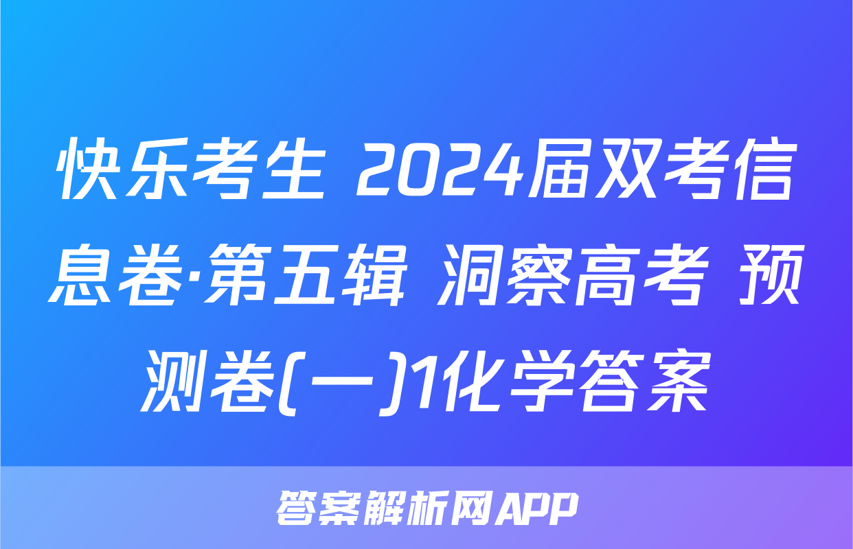 快乐考生 2024届双考信息卷·第五辑 洞察高考 预测卷(一)1化学答案