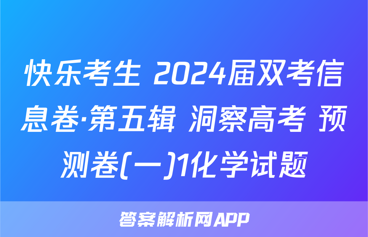 快乐考生 2024届双考信息卷·第五辑 洞察高考 预测卷(一)1化学试题