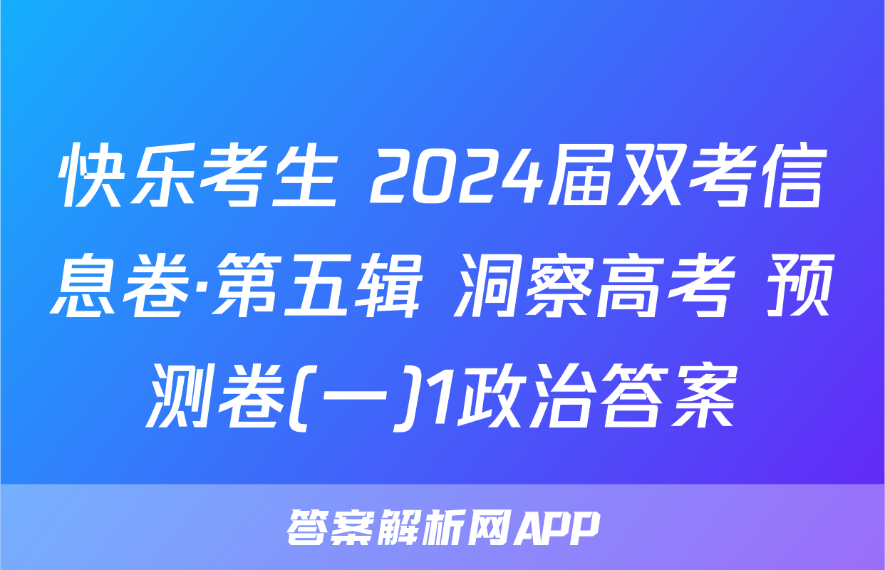 快乐考生 2024届双考信息卷·第五辑 洞察高考 预测卷(一)1政治答案