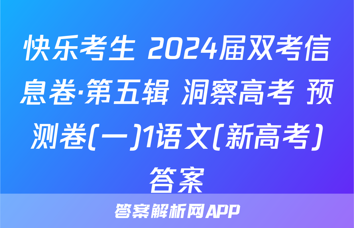 快乐考生 2024届双考信息卷·第五辑 洞察高考 预测卷(一)1语文(新高考)答案