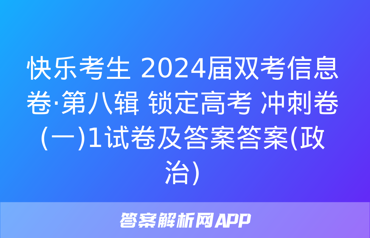 快乐考生 2024届双考信息卷·第八辑 锁定高考 冲刺卷(一)1试卷及答案答案(政治)