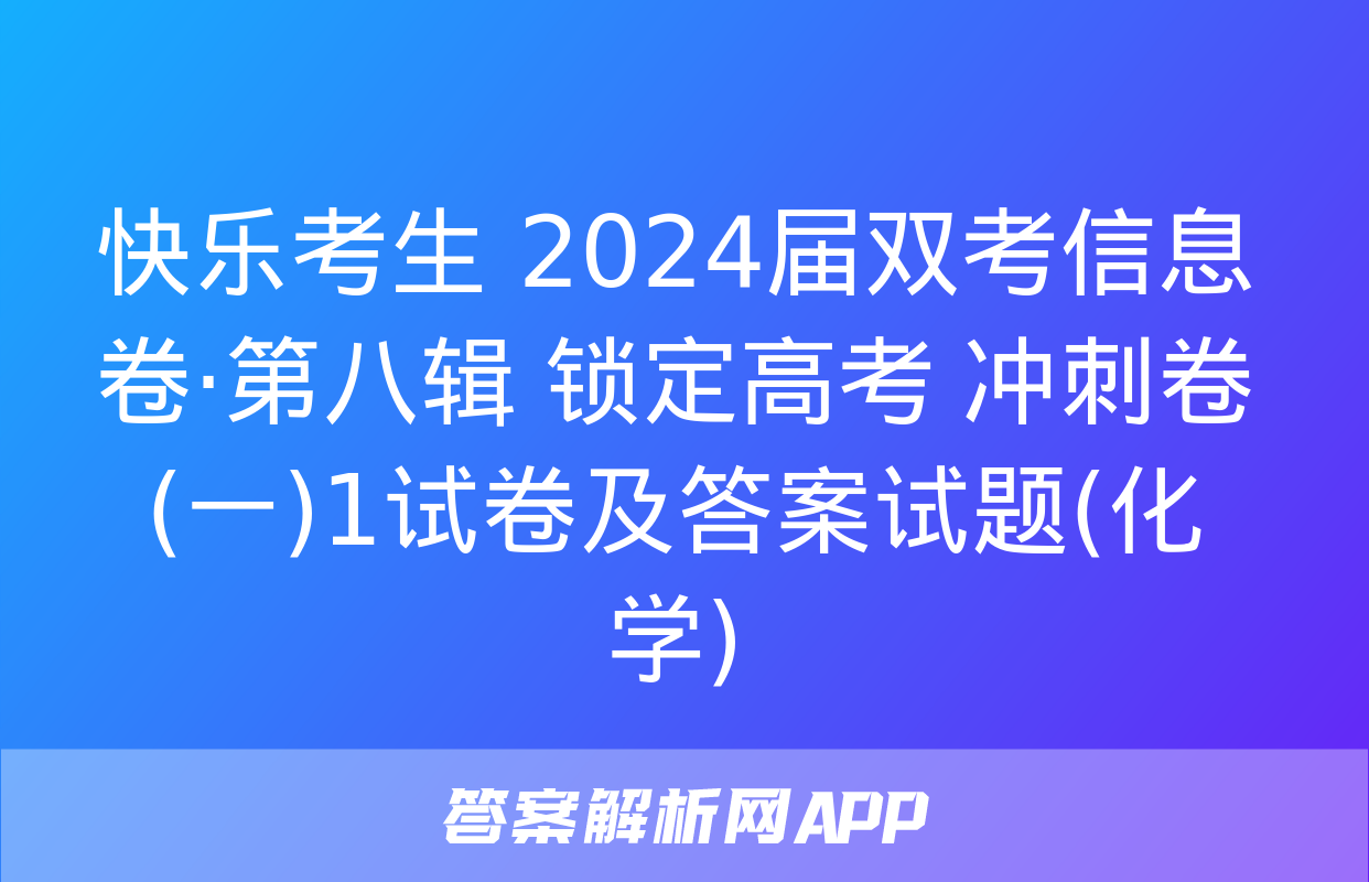 快乐考生 2024届双考信息卷·第八辑 锁定高考 冲刺卷(一)1试卷及答案试题(化学)